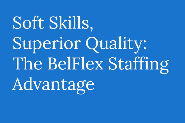 Soft Skills, Superior Quality: The BelFlex Staffing Advantage   